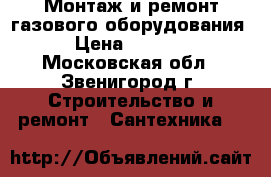 Монтаж и ремонт газового оборудования › Цена ­ 1 900 - Московская обл., Звенигород г. Строительство и ремонт » Сантехника   